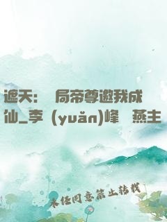 遮天：開局帝尊邀我成仙